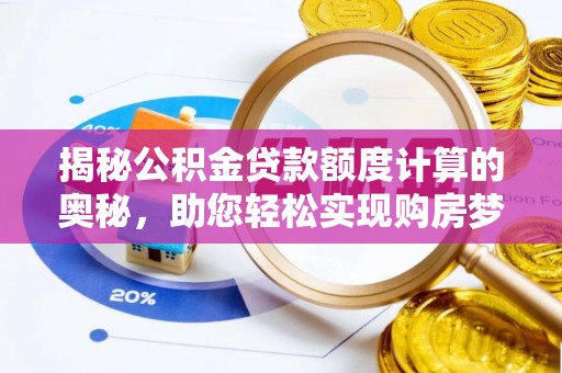 六龟揭秘公积金贷款额度计算的奥秘，助您轻松实现购房梦想