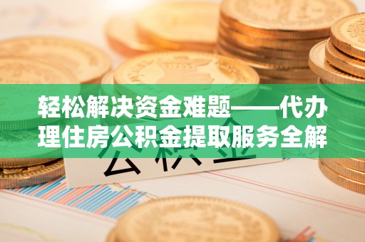六龟轻松解决资金难题——代办理住房公积金提取服务全解析