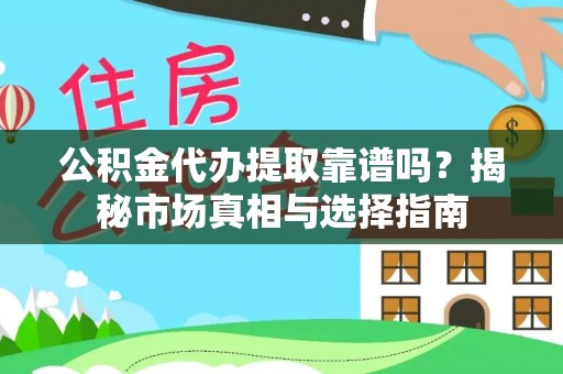 六龟公积金代办提取靠谱吗？揭秘市场真相与选择指南