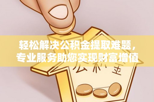 六龟轻松解决公积金提取难题，专业服务助您实现财富增值——代办公积金提取