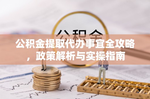 六龟公积金提取代办事宜全攻略，政策解析与实操指南