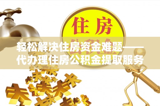 六龟轻松解决住房资金难题——代办理住房公积金提取服务详解