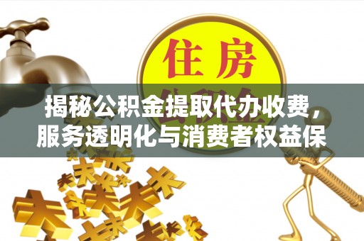 六龟揭秘公积金提取代办收费，服务透明化与消费者权益保障