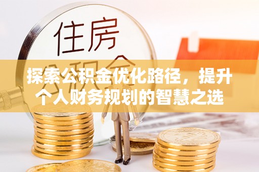 六龟探索公积金优化路径，提升个人财务规划的智慧之选