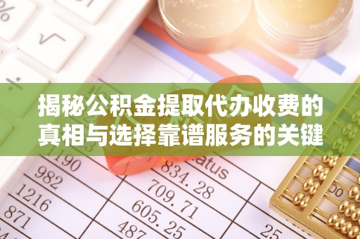 六龟揭秘公积金提取代办收费的真相与选择靠谱服务的关键