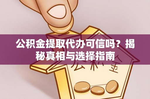 六龟公积金提取代办可信吗？揭秘真相与选择指南