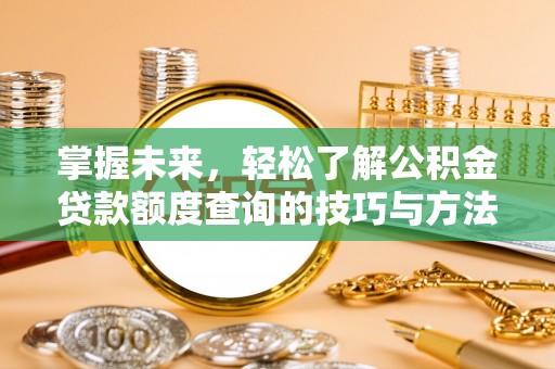 六龟掌握未来，轻松了解公积金贷款额度查询的技巧与方法