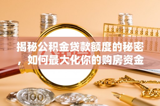 六龟揭秘公积金贷款额度的秘密，如何最大化你的购房资金