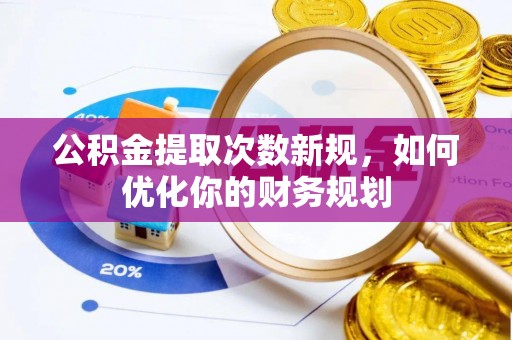 六龟公积金提取次数新规，如何优化你的财务规划