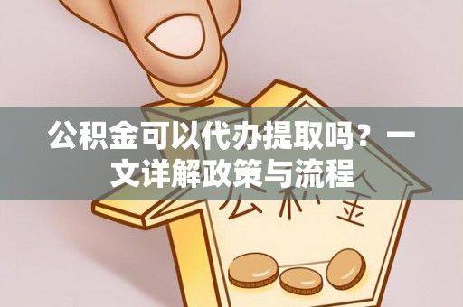 六龟公积金可以代办提取吗？一文详解政策与流程
