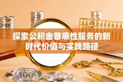 六龟探索公积金普惠性服务的新时代价值与实践路径
