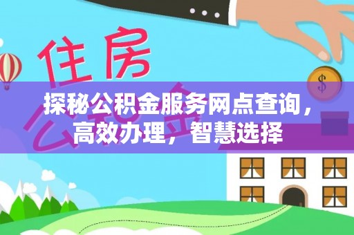 六龟探秘公积金服务网点查询，高效办理，智慧选择