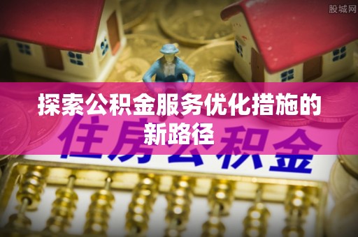 六龟探索公积金服务优化措施的新路径