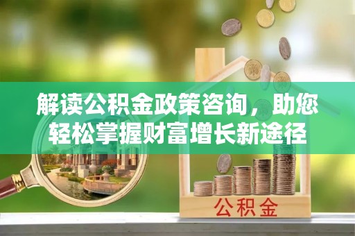 六龟解读公积金政策咨询，助您轻松掌握财富增长新途径