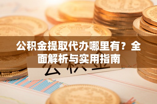 六龟公积金提取代办哪里有？全面解析与实用指南