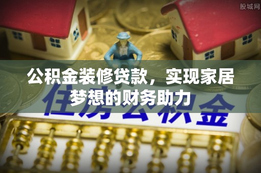 六龟公积金装修贷款，实现家居梦想的财务助力