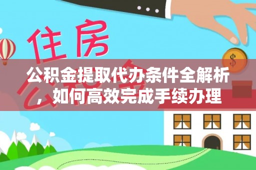 六龟公积金提取代办条件全解析，如何高效完成手续办理