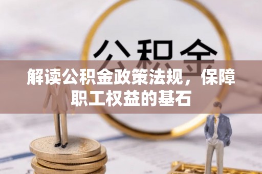 六龟解读公积金政策法规，保障职工权益的基石