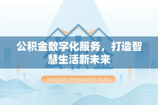 六龟公积金数字化服务，打造智慧生活新未来