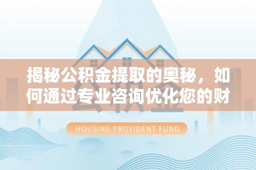 六龟揭秘公积金提取的奥秘，如何通过专业咨询优化您的财务规划