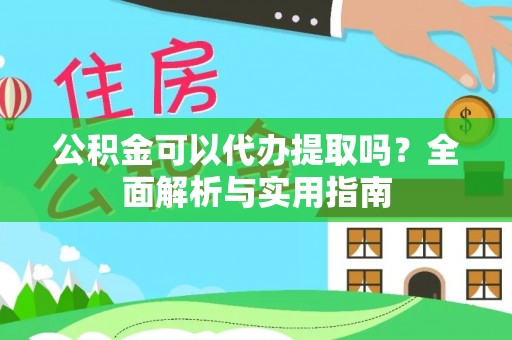 六龟公积金可以代办提取吗？全面解析与实用指南