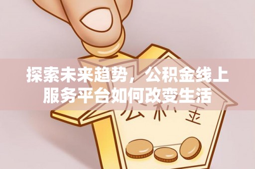 六龟探索未来趋势，公积金线上服务平台如何改变生活