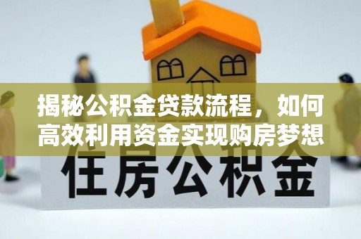 六龟揭秘公积金贷款流程，如何高效利用资金实现购房梦想