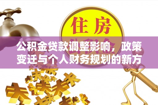 六龟公积金贷款调整影响，政策变迁与个人财务规划的新方向