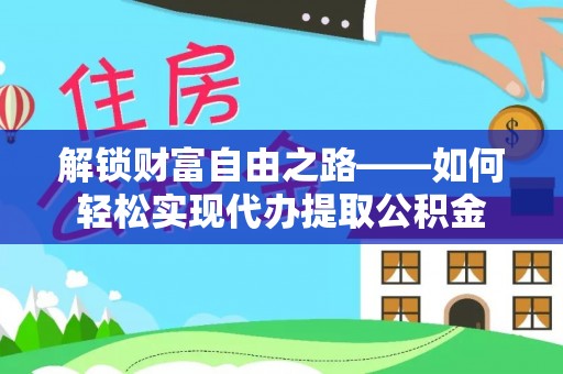 六龟解锁财富自由之路——如何轻松实现代办提取公积金