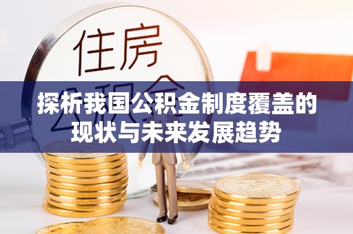 六龟探析我国公积金制度覆盖的现状与未来发展趋势