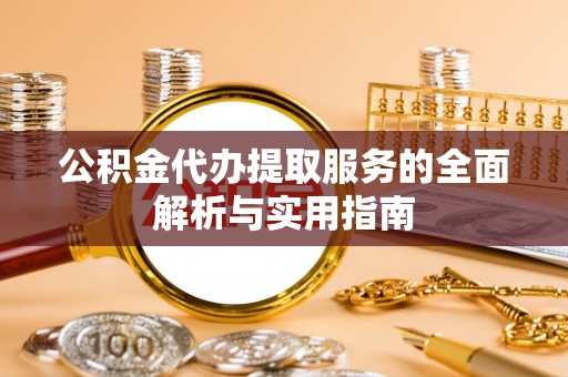 六龟公积金代办提取服务的全面解析与实用指南