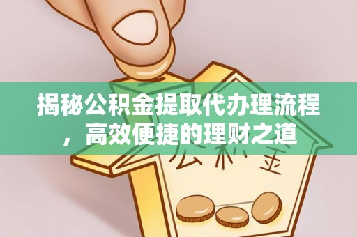 六龟揭秘公积金提取代办理流程，高效便捷的理财之道