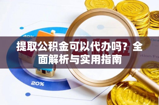 六龟提取公积金可以代办吗？全面解析与实用指南