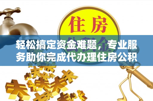 六龟轻松搞定资金难题，专业服务助你完成代办理住房公积金提取