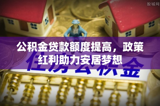 六龟公积金贷款额度提高，政策红利助力安居梦想