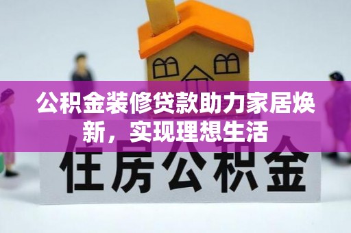 六龟公积金装修贷款助力家居焕新，实现理想生活