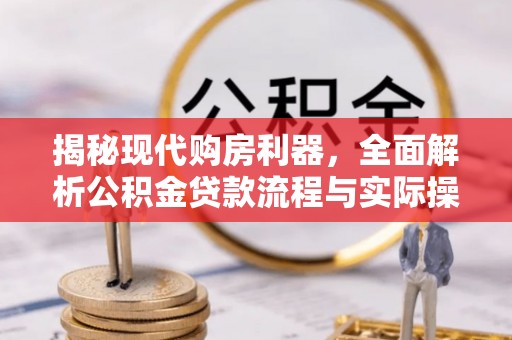 六龟揭秘现代购房利器，全面解析公积金贷款流程与实际操作指南