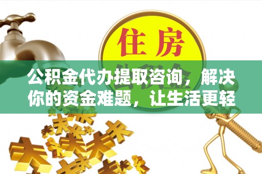 六龟公积金代办提取咨询，解决你的资金难题，让生活更轻松