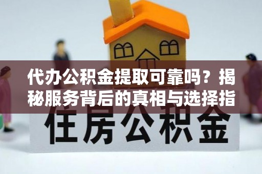 六龟代办公积金提取可靠吗？揭秘服务背后的真相与选择指南