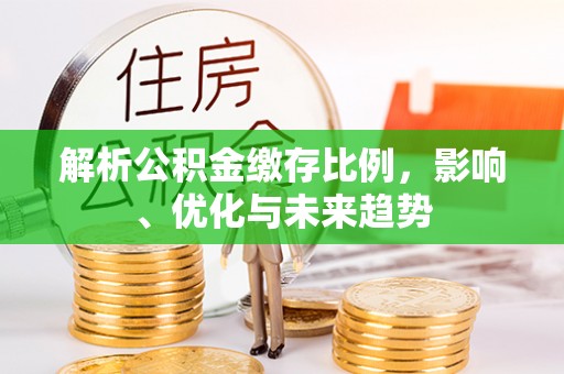 六龟解析公积金缴存比例，影响、优化与未来趋势
