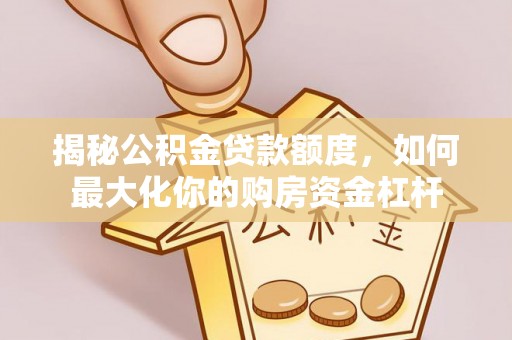 六龟揭秘公积金贷款额度，如何最大化你的购房资金杠杆