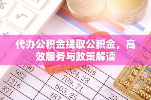 六龟代办公积金提取公积金，高效服务与政策解读
