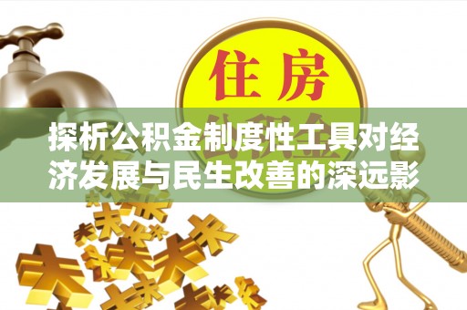 六龟探析公积金制度性工具对经济发展与民生改善的深远影响