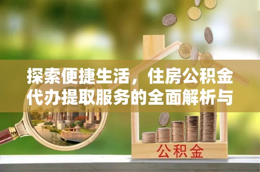 六龟探索便捷生活，住房公积金代办提取服务的全面解析与优势