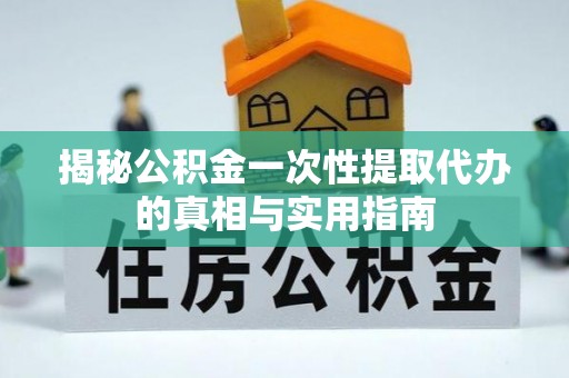 六龟揭秘公积金一次性提取代办的真相与实用指南