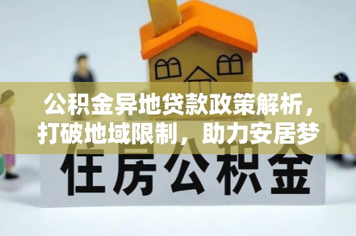 六龟公积金异地贷款政策解析，打破地域限制，助力安居梦想