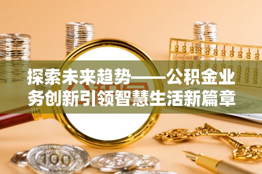 六龟探索未来趋势——公积金业务创新引领智慧生活新篇章