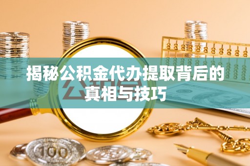 六龟揭秘公积金代办提取背后的真相与技巧