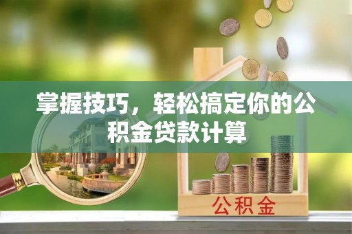六龟掌握技巧，轻松搞定你的公积金贷款计算