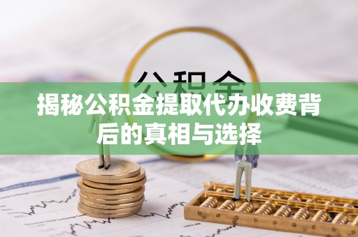 六龟揭秘公积金提取代办收费背后的真相与选择